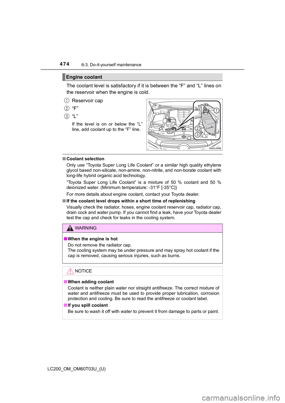 TOYOTA LAND CRUISER 2021  Owners Manual (in English) 474
LC200_OM_OM60T03U_(U)
6-3. Do-it-yourself maintenance
The coolant level is satisfactory if it is between the “F” and “L” lines on
the reservoir when the engine is cold.
Reservoir cap
“F