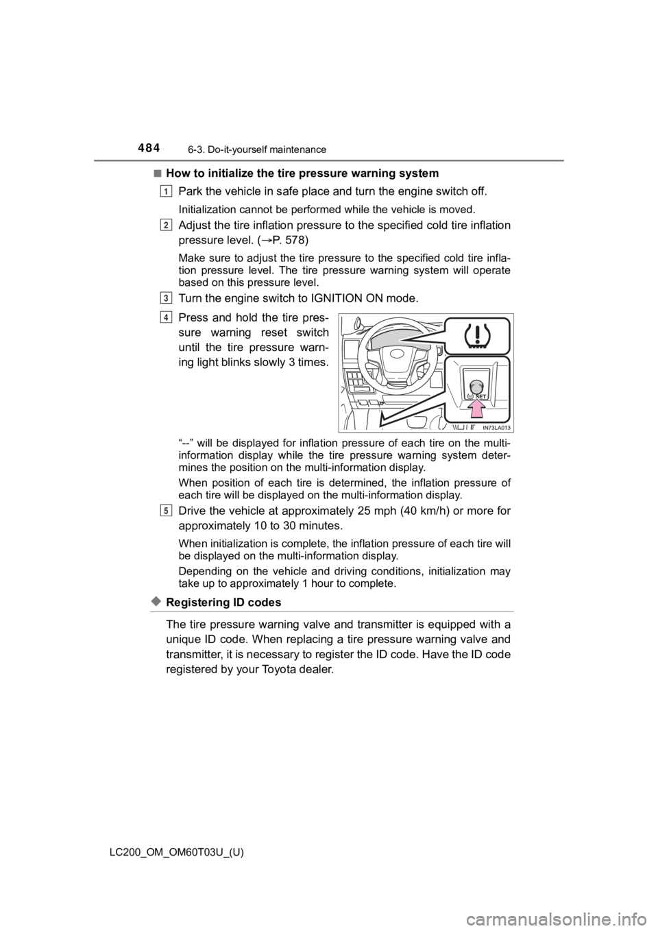 TOYOTA LAND CRUISER 2021  Owners Manual (in English) 484
LC200_OM_OM60T03U_(U)
6-3. Do-it-yourself maintenance
■How to initialize the tire pressure warning systemPark the vehicle in s afe place and turn the  engine switch off.
Initialization cannot be