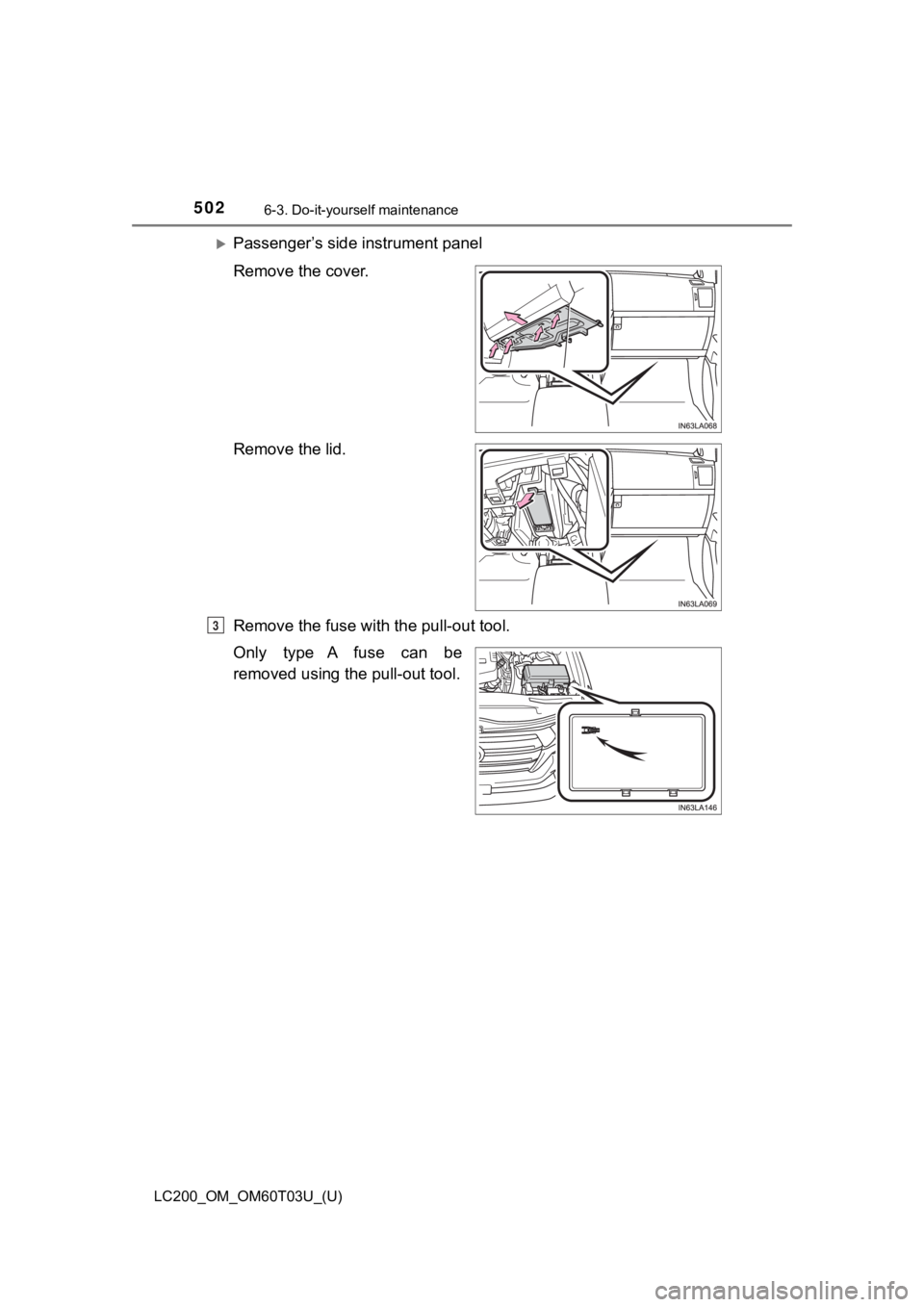TOYOTA LAND CRUISER 2021  Owners Manual (in English) 502
LC200_OM_OM60T03U_(U)
6-3. Do-it-yourself maintenance
Passenger’s side instrument panel
Remove the cover.
Remove the lid.
Remove the fuse with the pull-out tool.
Only type A fuse can be
remov