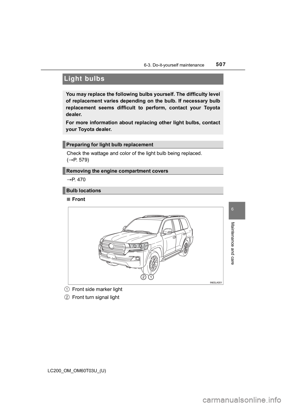 TOYOTA LAND CRUISER 2021  Owners Manual (in English) 507
LC200_OM_OM60T03U_(U)
6-3. Do-it-yourself maintenance
6
Maintenance and care
Light bulbs
Check the wattage and color of the light bulb being replaced. 
(  P. 579)
 P.   4 7 0
■Front
Front 