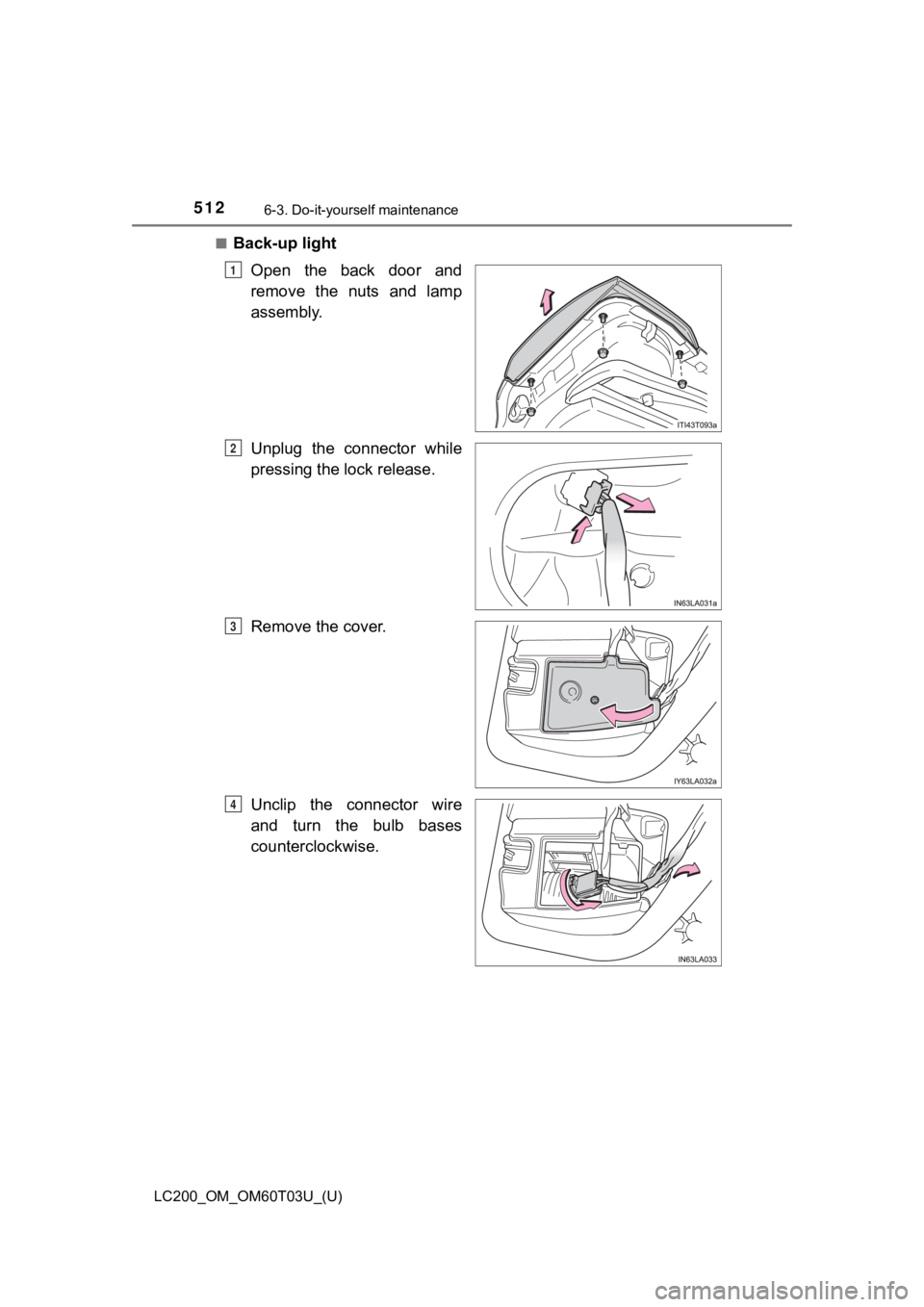 TOYOTA LAND CRUISER 2021  Owners Manual (in English) 512
LC200_OM_OM60T03U_(U)
6-3. Do-it-yourself maintenance
■Back-up lightOpen  the  back  door  and
remove  the  nuts  and  lamp
assembly.
Unplug  the  connector  while
pressing the lock release.
Rem