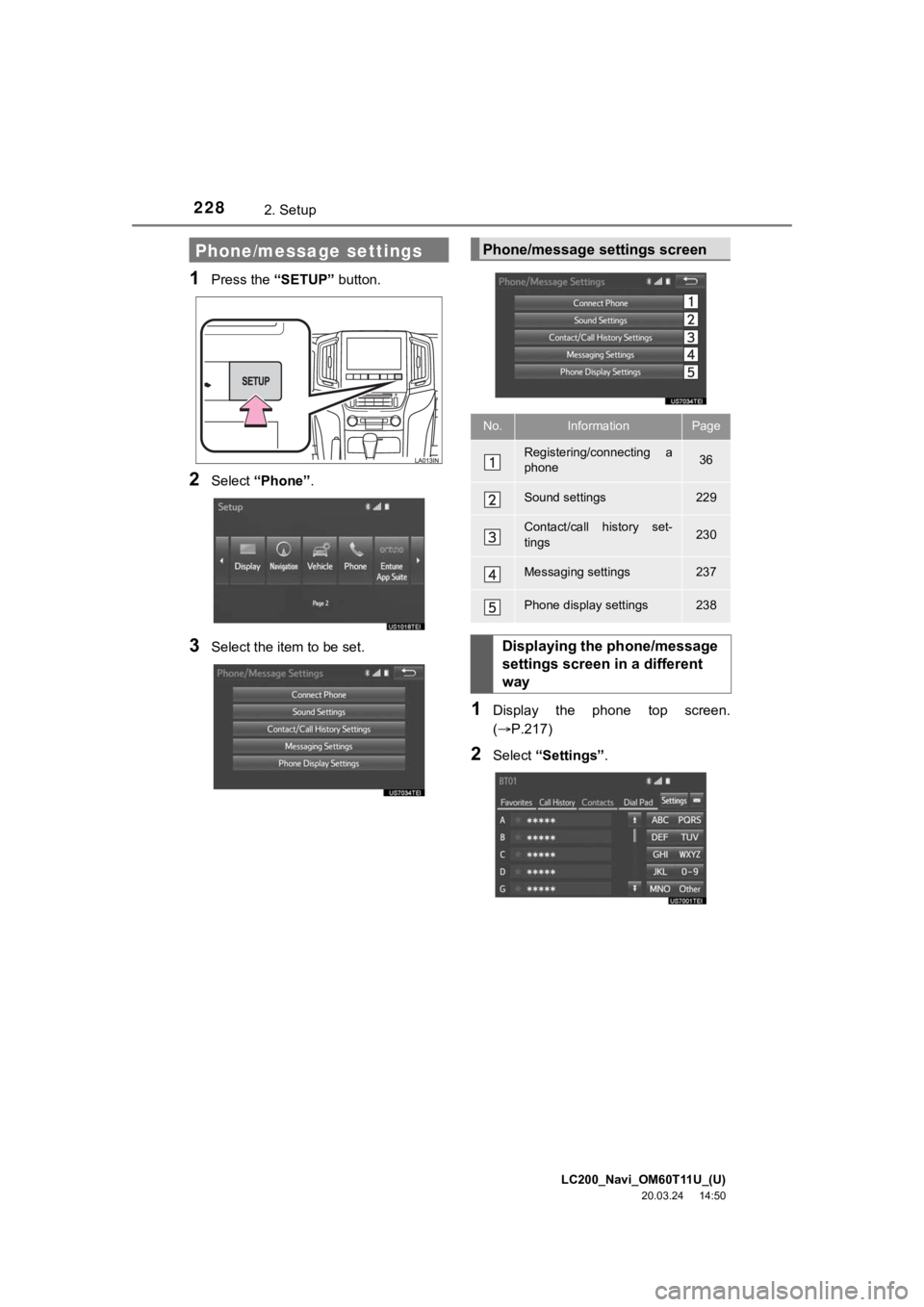 TOYOTA LAND CRUISER 2021 Accessories, Audio & Navigation (in English) LC200_Navi_OM60T11U_(U)
20.03.24 14:50
2282. Setup
1Press the “SETUP” button.
2Select “Phone” .
3Select the item to be set.
1Display the phone top screen.
(P.217)
2Select “Settin TOYOTA LAND CRUISER 2021 Accessories, Audio & Navigation (in English) LC200_Navi_OM60T11U_(U)
20.03.24 14:50
2282. Setup
1Press the “SETUP” button.
2Select “Phone” .
3Select the item to be set.
1Display the phone top screen.
(P.217)
2Select “Settin