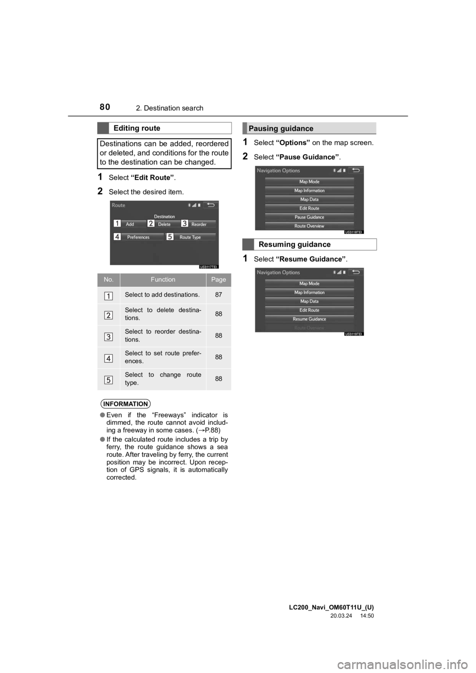 TOYOTA LAND CRUISER 2021  Accessories, Audio & Navigation (in English) LC200_Navi_OM60T11U_(U)
20.03.24     14:50
802. Destination search
1Select “Edit Route” .
2Select the desired item.
1Select “Options”  on the map screen.
2Select “Pause Guidance” .
1Select