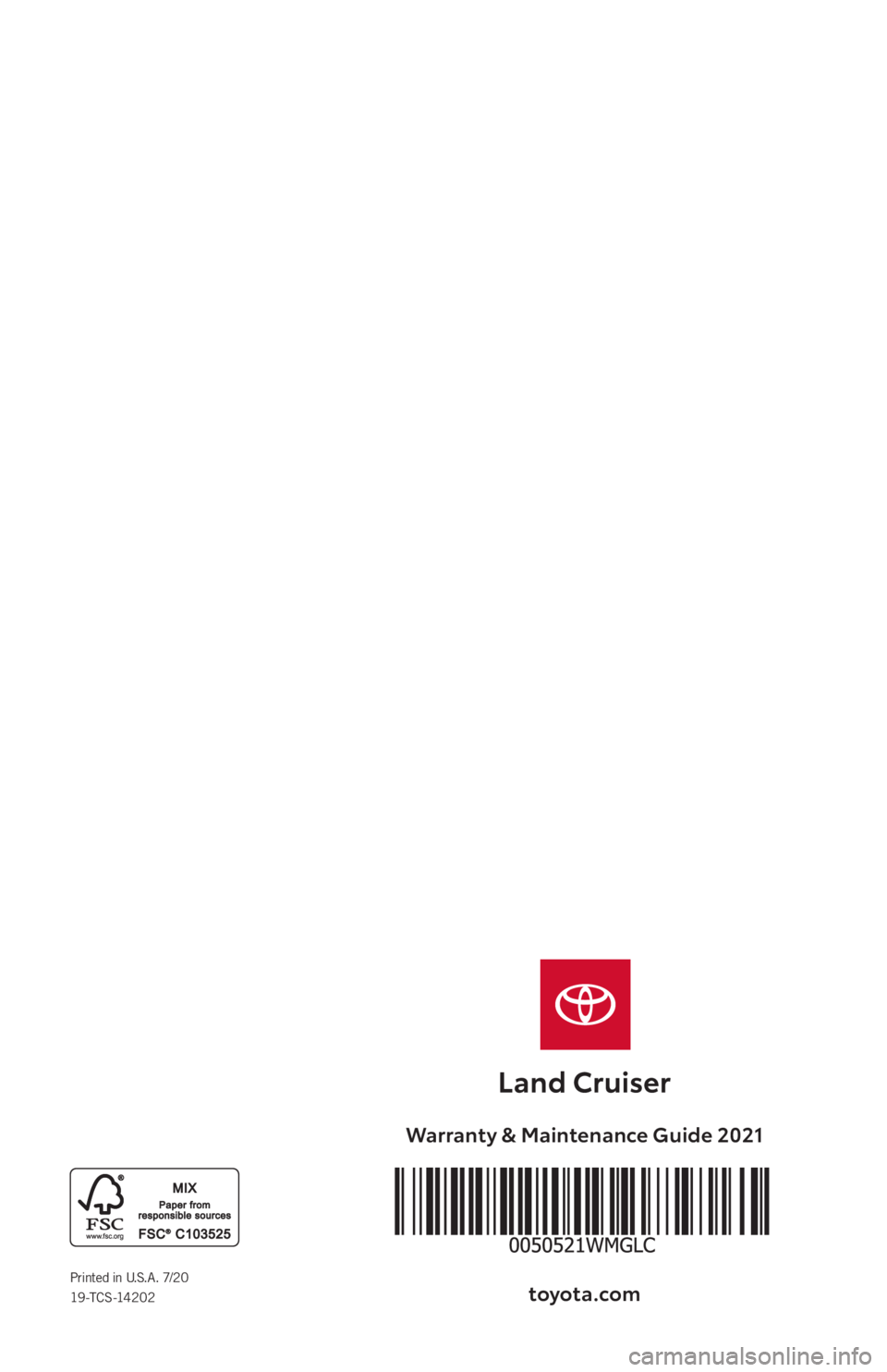 TOYOTA LAND CRUISER 2021 Warranties & Maintenance Guides (in English) Warranty & Maintenance Guide 2021
toyota\fcomPrinted in U.S.A. 7/2019-TCS-14202 TOYOTA LAND CRUISER 2021 Warranties & Maintenance Guides (in English) Warranty & Maintenance Guide 2021
toyota\fcomPrinted in U.S.A. 7/2019-TCS-14202