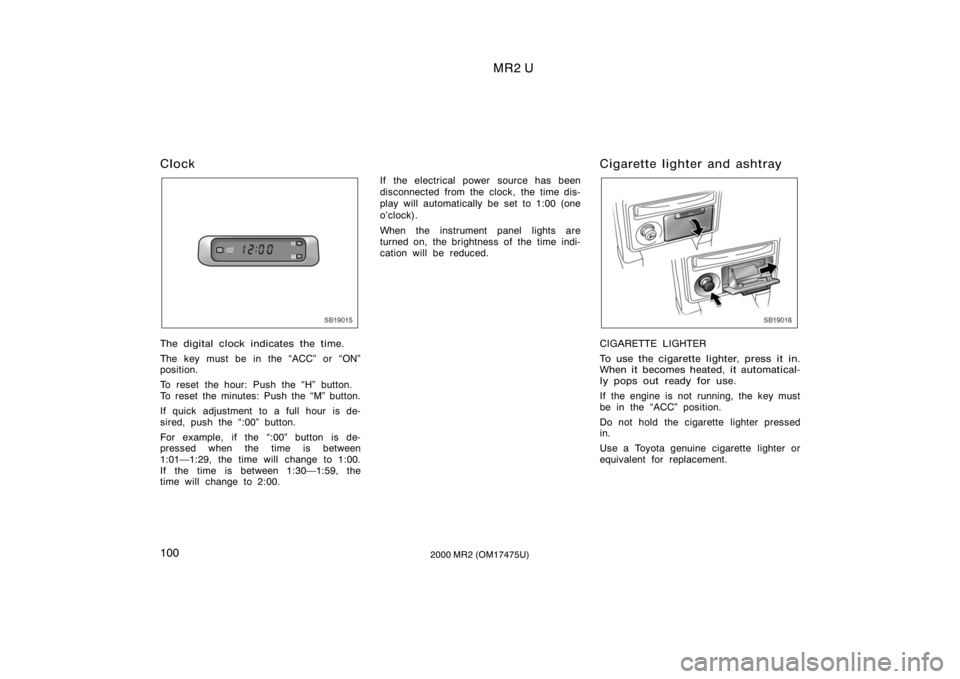 TOYOTA MR2 SPYDER 2000  Owners Manual (in English) MR2 U
1002000 MR2 (OM17475U)
Clock
SB19015
The digital clock indicates the time.
The key must be in the ACC" or ON"
position.
To reset the hour: Push the H" button.
To reset the minutes