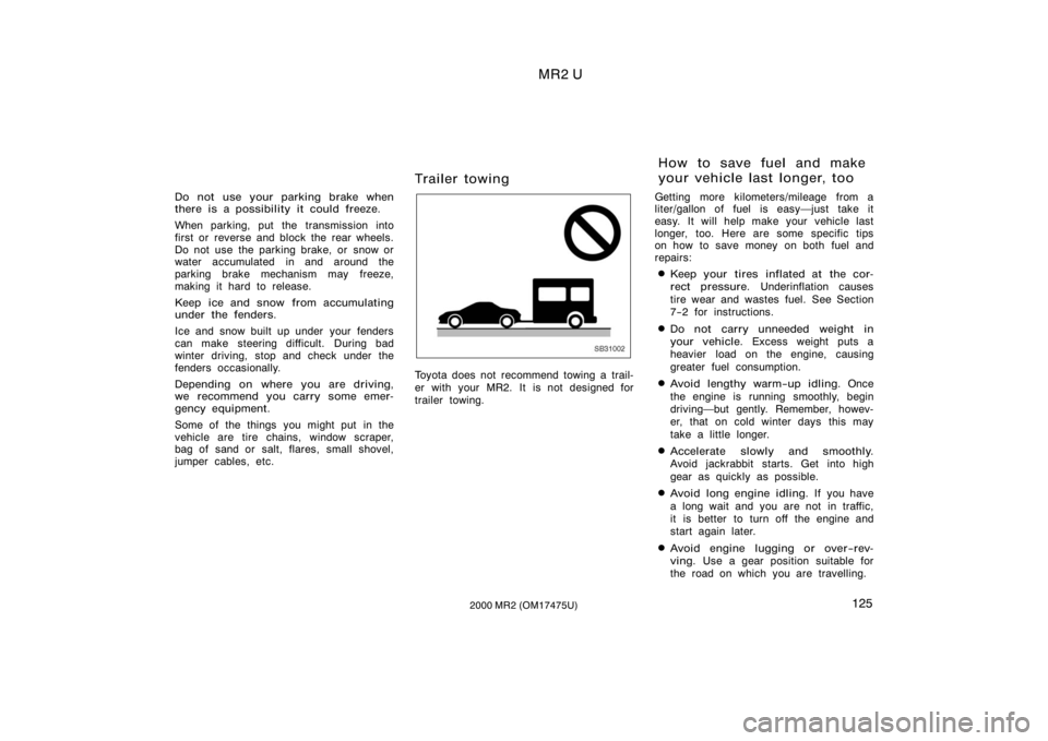 TOYOTA MR2 SPYDER 2000  Owners Manual (in English) MR2 U
1252000 MR2 (OM17475U)
Do not use your parking brake when
there is a possibility it could freeze.
When parking, put the transmission into
first or  reverse and block the rear wheels.
Do not use 
