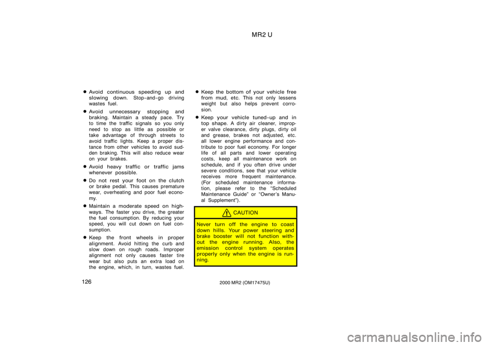 TOYOTA MR2 SPYDER 2000  Owners Manual (in English) MR2 U
1262000 MR2 (OM17475U)
Avoid continuous speeding up and
slowing down. Stop−and−go driving
wastes fuel.
Avoid unnecessary stopping and
braking.  Maintain a steady pace. Try
to time the traf