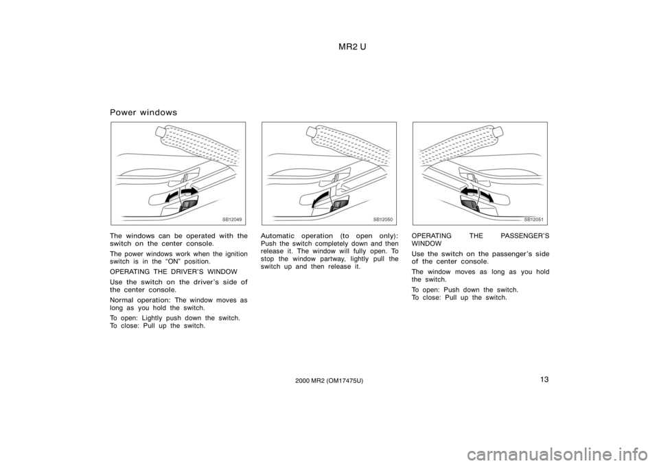 TOYOTA MR2 SPYDER 2000   (in English) User Guide MR2 U
132000 MR2 (OM17475U)
Power windows
SB12049
The windows can be operated with the
switch on the center console.
The power windows work when the ignition
switch is in the ON" position.
OPERAT