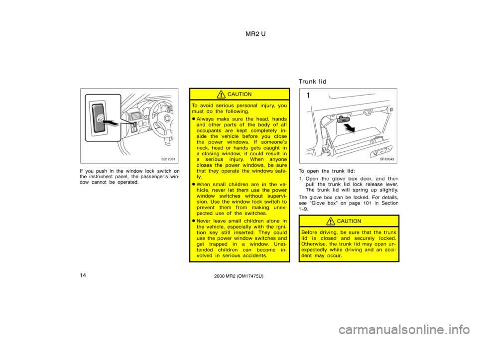 TOYOTA MR2 SPYDER 2000   (in English) User Guide MR2 U
142000 MR2 (OM17475U)
SB12081
If you push in the window lock  switch on
the instrument panel, the passenger ’s win-
dow cannot be operated.
CAUTION
To avoid serious personal  injury, you
must 