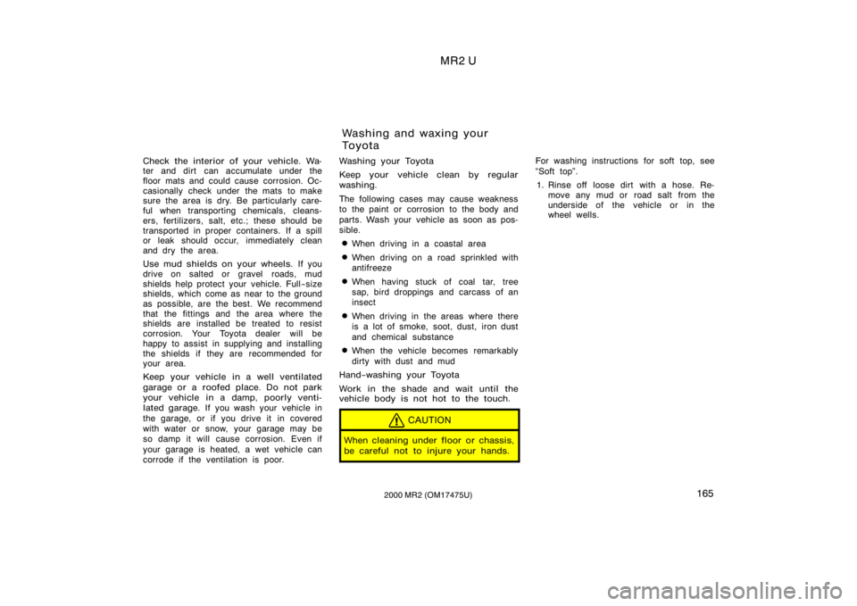 TOYOTA MR2 SPYDER 2000  Owners Manual (in English) MR2 U
1652000 MR2 (OM17475U)
Check the interior of your vehicle. Wa-
ter and dirt  can accumulate under the
floor mats and could cause corrosion. Oc-
casionally check under  the mats  to make
sure the