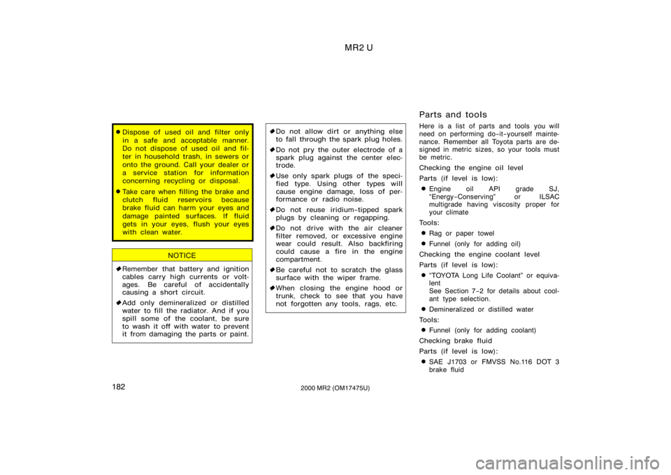 TOYOTA MR2 SPYDER 2000  Owners Manual (in English) MR2 U
1822000 MR2 (OM17475U)
Dispose of used oil and filter only
in a safe and acceptable manner.
Do not dispose of used oil and fil-
ter in household trash, in sewers or
onto the ground. Call your d
