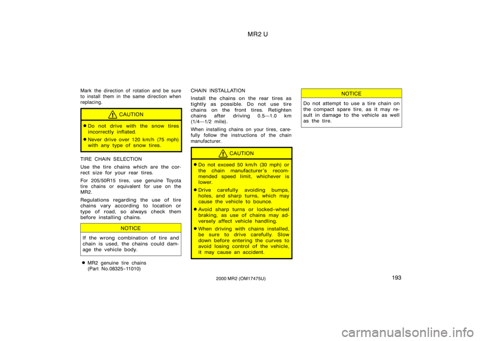 TOYOTA MR2 SPYDER 2000  Owners Manual (in English) MR2 U
1932000 MR2 (OM17475U)
Mark the direction of rotation and be sure
to install them in the same direction when
replacing.
CAUTION
Do not drive with the snow tires
incorrectly inflated.
Never dri