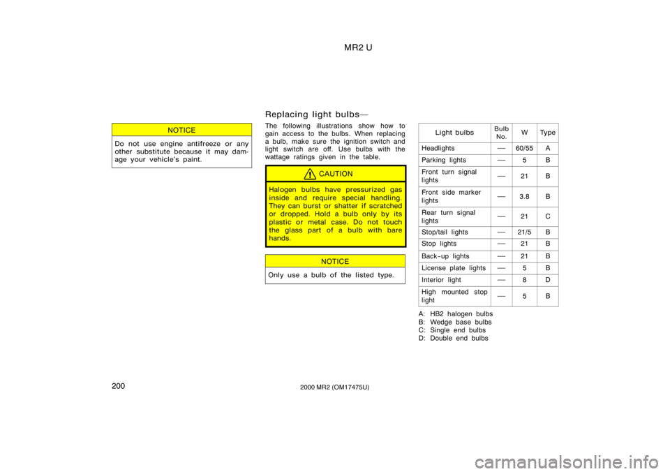 TOYOTA MR2 SPYDER 2000  Owners Manual (in English) MR2 U
2002000 MR2 (OM17475U)
NOTICE
Do not use engine antifreeze or any
other substitute because it may dam-
age your vehicle’s paint.
Replacing light bulbs
The following illustrations show how to
