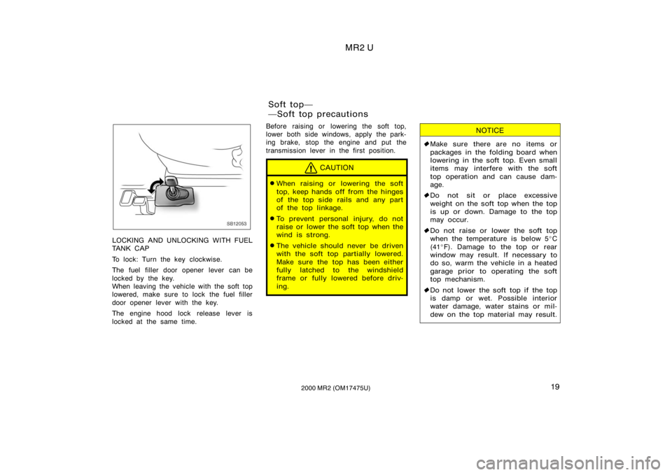 TOYOTA MR2 SPYDER 2000   (in English) Owners Manual MR2 U
192000 MR2 (OM17475U)
SB12053
LOCKING AND UNLOCKING WITH FUEL
TA N K  C A P
To lock: Turn the key clockwise.
The fuel filler door opener lever can be
locked by the key.
When leaving the vehicle 
