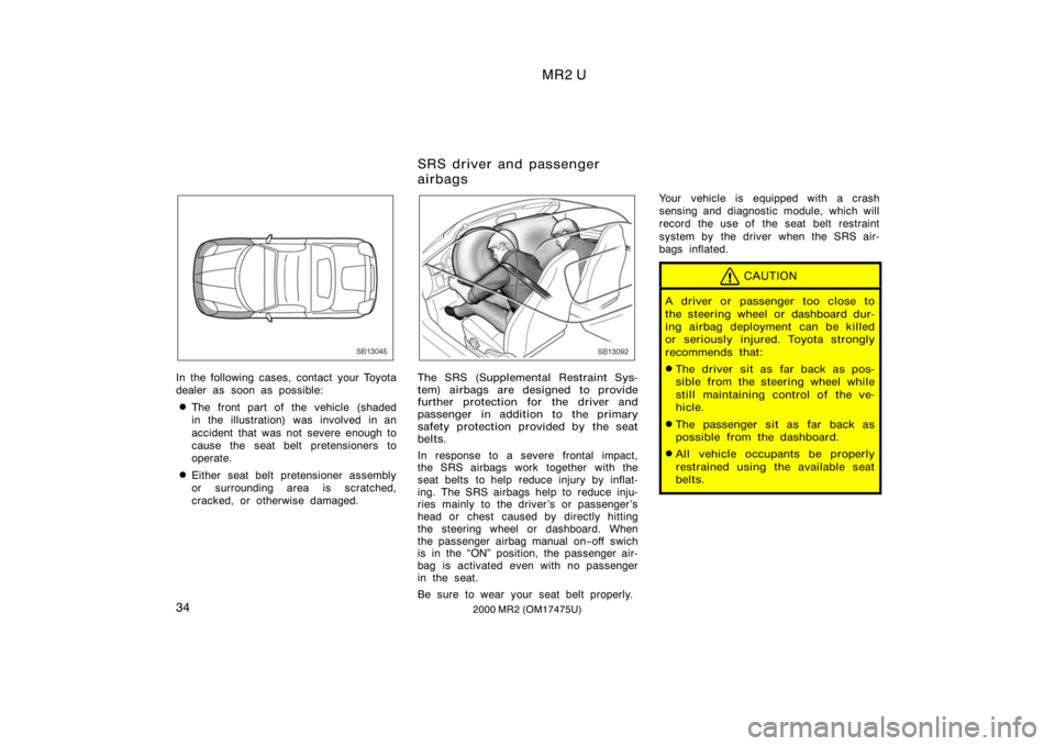 TOYOTA MR2 SPYDER 2000  Owners Manual (in English) MR2 U
342000 MR2 (OM17475U)
SB13045
In the following cases, contact your Toyota
dealer as soon as possible:
The front part of the vehicle (shaded
in the illustration) was involved in an
accident that