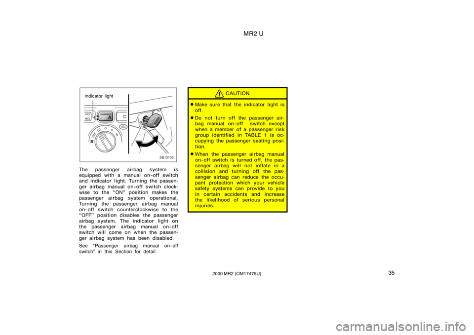 TOYOTA MR2 SPYDER 2000  Owners Manual (in English) MR2 U
352000 MR2 (OM17475U)
SB13013
Indicator light
The passenger airbag system is
equipped with a manual on−off switch
and indicator light. Turning the passen-
ger airbag manual on−off switch clo