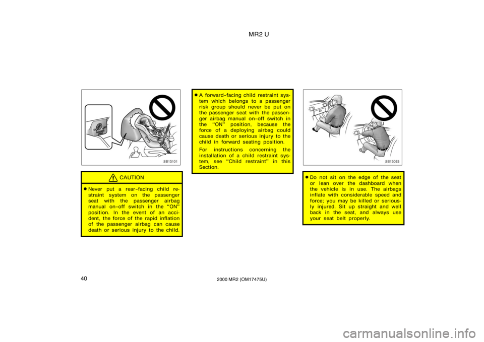 TOYOTA MR2 SPYDER 2000   (in English) Service Manual MR2 U
402000 MR2 (OM17475U)
SB13101
CAUTION
Never put a rear−facing child re-
straint system on the passenger
seat with the passenger airbag
manual on−off switch in the ON"
position. In the 