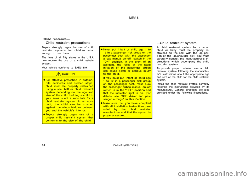 TOYOTA MR2 SPYDER 2000   (in English) Service Manual MR2 U
442000 MR2 (OM17475U)
Toyota strongly urges the use of child
restraint systems for children small
enough to use them.
The laws of all fifty states in the U.S.A.
now require the use of a child re