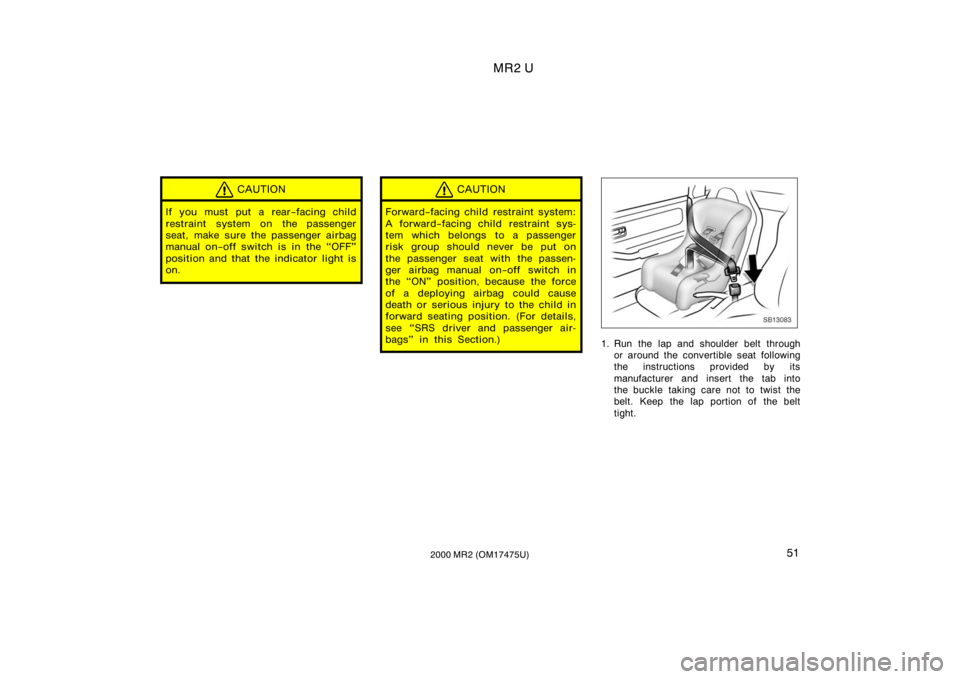 TOYOTA MR2 SPYDER 2000   (in English) Workshop Manual MR2 U
512000 MR2 (OM17475U)
CAUTION
If you must put a rear−facing child
restraint system on the passenger
seat, make sure the passenger airbag
manual on−off switch is in the OFF"
position and