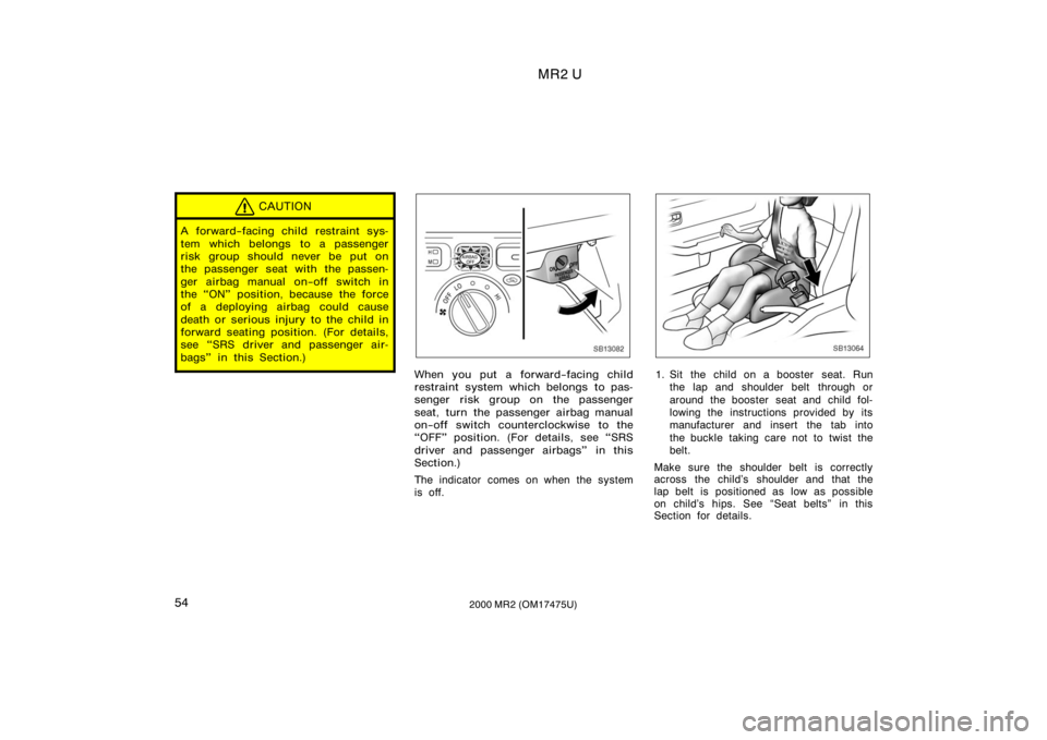 TOYOTA MR2 SPYDER 2000   (in English) Workshop Manual MR2 U
542000 MR2 (OM17475U)
CAUTION
A forward−facing child restraint sys-
tem which belongs to a passenger
risk group should never be put on
the passenger seat with the passen-
ger airbag manual on