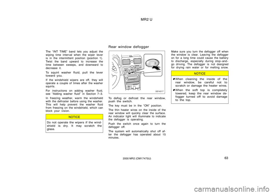TOYOTA MR2 SPYDER 2000   (in English) Repair Manual MR2 U
632000 MR2 (OM17475U)
The INT TIME" band lets you adjust the
wiping time interval when the wiper lever
is in the intermittent position (position 1).
Twist the band upward to increase the
ti