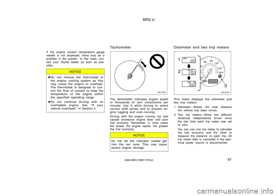 TOYOTA MR2 SPYDER 2000  Owners Manual (in English) MR2 U
672000 MR2 (OM17475U)
If the engine coolant temperature gauge
needle is not displayed, there may be a
problem in the system.  In this  case, con-
tact your Toyota dealer as soon as pos-
sible.
N