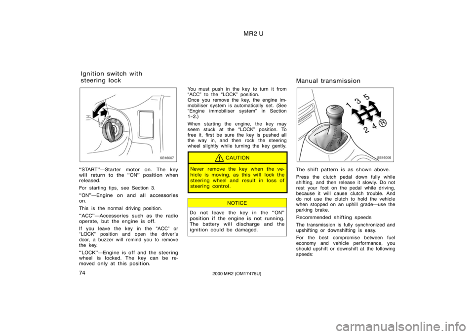 TOYOTA MR2 SPYDER 2000   (in English) Manual PDF MR2 U
742000 MR2 (OM17475U)
SB16007
START"Starter motor on. The key
will return to the ON" position when
released.
For starting tips, see Section 3.
ON"Engine on and all accessories
o