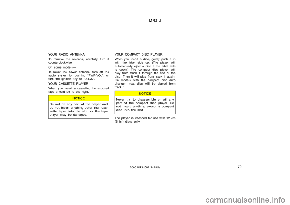 TOYOTA MR2 SPYDER 2000  Owners Manual (in English) MR2 U
792000 MR2 (OM17475U)
YOUR RADIO ANTENNA
To remove the antenna, carefully turn it
counterclockwise.
On some models
To lower the power antenna, turn off the
audio system by pushing PWR·VOL"