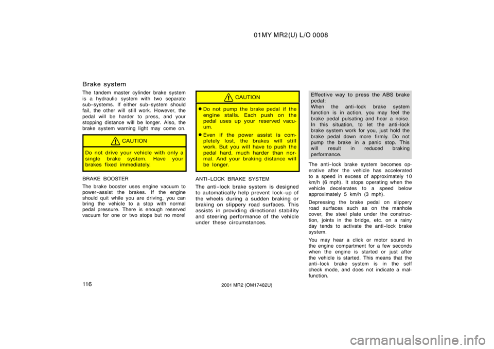 TOYOTA MR2 SPYDER 2001  Owners Manual (in English) 01MY MR2(U) L/O 0008
11 62001 MR2 (OM17482U)
Brake system
The tandem master cylinder brake system
is a hydraulic  system with two separate
sub−systems. If either sub−system should
fail, the other 