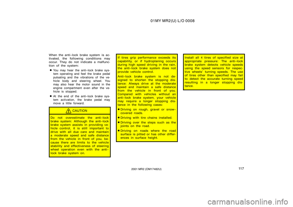 TOYOTA MR2 SPYDER 2001  Owners Manual (in English) 01MY MR2(U) L/O 0008
11 72001 MR2 (OM17482U)
When the anti−lock brake system  is ac-
tivated, the following conditions may
occur. They do not indicate a malfunc-
tion of the system:
You may hear th