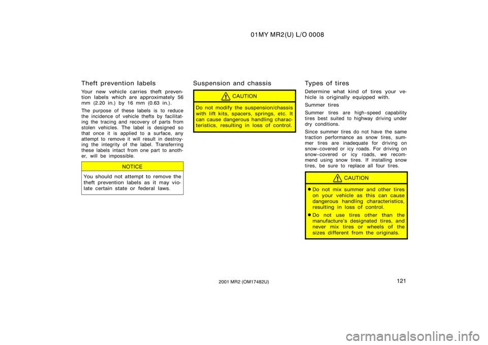 TOYOTA MR2 SPYDER 2001  Owners Manual (in English) 01MY MR2(U) L/O 0008
1212001 MR2 (OM17482U)
Theft prevention labels
Your new vehicle carries theft preven-
tion labels which are approximately 56
mm (2.20 in.) by 16 mm (0.63 in.).
The purpose of thes