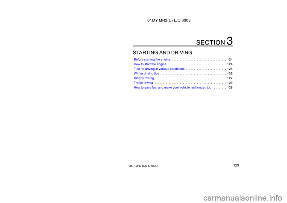 TOYOTA MR2 SPYDER 2001  Owners Manual (in English) 01MY MR2(U) L/O 0008
1232001 MR2 (OM17482U)
STARTING AND DRIVING
Before starting the engine124
. . . . . . . . . . . . . . . . . . . . . . . . . . . . . . . . . . . 
How to start the engine 124
. . . 