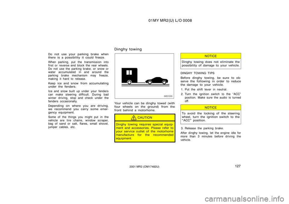 TOYOTA MR2 SPYDER 2001  Owners Manual (in English) 01MY MR2(U) L/O 0008
1272001 MR2 (OM17482U)
Do not use your parking brake when
there is a possibility it could freeze.
When parking, put the transmission into
first or  reverse and block the rear whee
