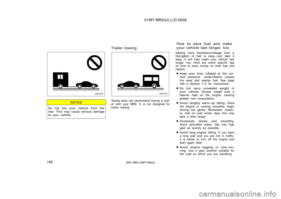 TOYOTA MR2 SPYDER 2001  Owners Manual (in English) 01MY MR2(U) L/O 0008
1282001 MR2 (OM17482U)
SB31004
NOTICE
Do not tow your vehicle from the
rear. This may cause serious damage
to your vehicle.
Trailer towing
SB31002
Toyota does not recommend towing