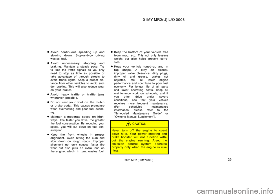 TOYOTA MR2 SPYDER 2001  Owners Manual (in English) 01MY MR2(U) L/O 0008
1292001 MR2 (OM17482U)
Avoid continuous speeding up and
slowing down. Stop−and−go driving
wastes fuel.
Avoid unnecessary stopping and
braking.  Maintain a steady pace. Try
t