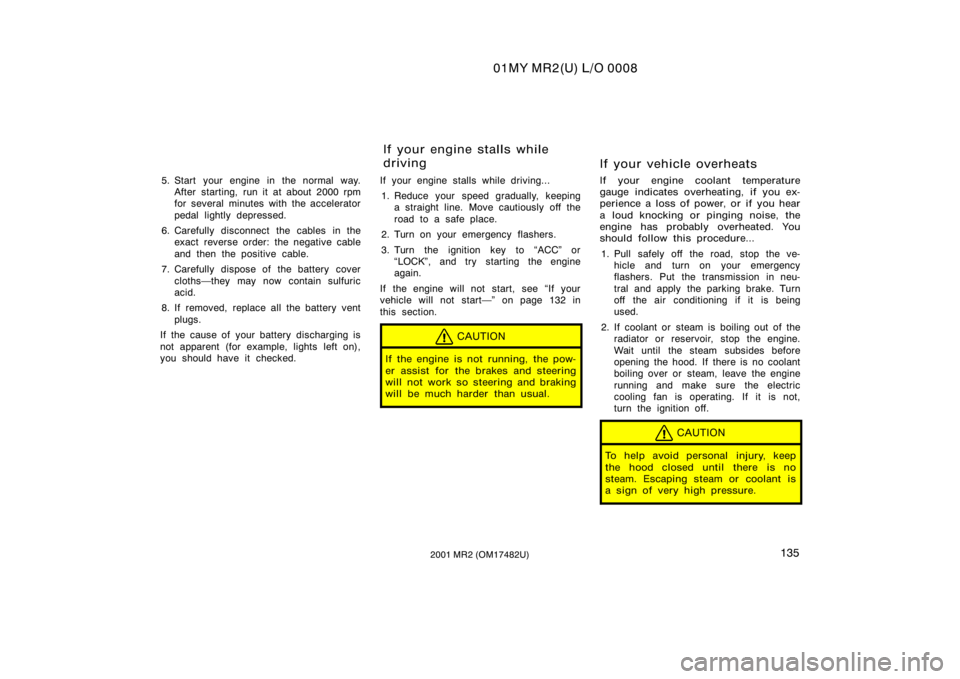 TOYOTA MR2 SPYDER 2001  Owners Manual (in English) 01MY MR2(U) L/O 0008
1352001 MR2 (OM17482U)
5. Start your engine in the normal way.After starting, run it at about 2000 rpm
for several minutes with the accelerator
pedal lightly depressed.
6. Careful