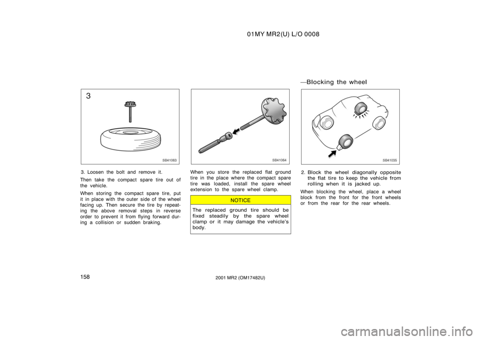 TOYOTA MR2 SPYDER 2001  Owners Manual (in English) 01MY MR2(U) L/O 0008
1582001 MR2 (OM17482U)
SB41063
3. Loosen the bolt and remove it.
Then take the compact  spare tire out of
the vehicle.
When storing the compact spare tire, put
it in place with th