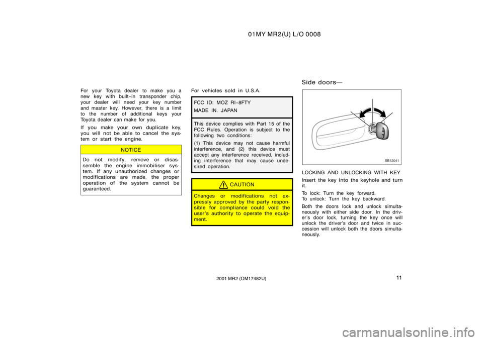 TOYOTA MR2 SPYDER 2001   (in English) User Guide 01MY MR2(U) L/O 0008
112001 MR2 (OM17482U)
For your Toyota dealer to make  you a
new key with built−in transponder chip,
your dealer will need your key number
and master key. However, there is a lim