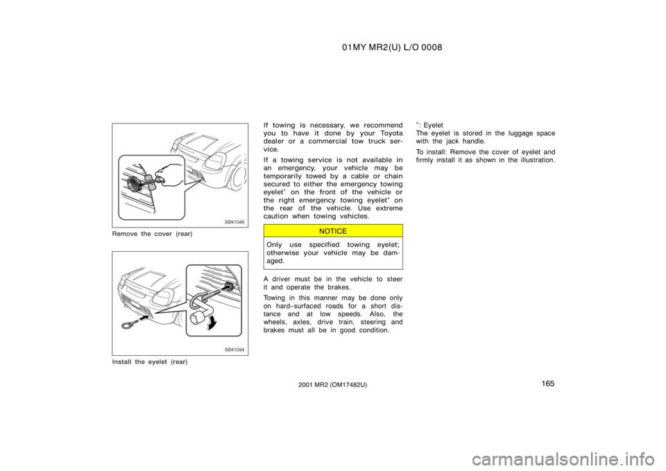 TOYOTA MR2 SPYDER 2001  Owners Manual (in English) 01MY MR2(U) L/O 0008
1652001 MR2 (OM17482U)
SB41046
Remove the cover (rear)
SB41034
Install the eyelet (rear)
If towing is necessary, we recommend
you to have it done by your Toyota
dealer or a commer