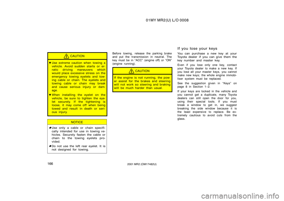 TOYOTA MR2 SPYDER 2001  Owners Manual (in English) 01MY MR2(U) L/O 0008
1662001 MR2 (OM17482U)
CAUTION
Use extreme caution when towing a
vehicle. Avoid sudden starts or er-
ratic driving maneuvers which
would place excessive stress on the
emergency t