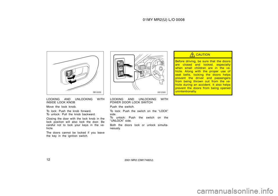 TOYOTA MR2 SPYDER 2001   (in English) User Guide 01MY MR2(U) L/O 0008
122001 MR2 (OM17482U)
SB12035
LOCKING AND UNLOCKING WITH
INSIDE LOCK KNOB
Move the lock knob.
To lock: Push the knob forward.
To unlock: Pull the knob backward.
Closing the door w