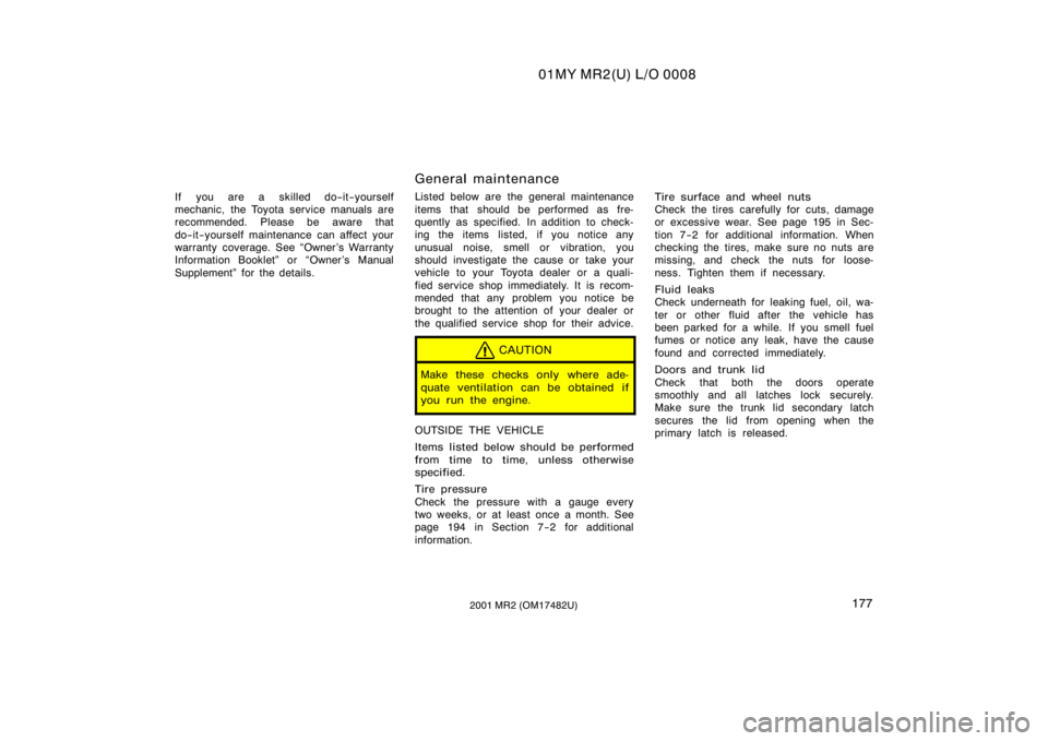 TOYOTA MR2 SPYDER 2001  Owners Manual (in English) 01MY MR2(U) L/O 0008
1772001 MR2 (OM17482U)
If you are a skilled do−it−yourself
mechanic, the Toyota service manuals are
recommended. Please be aware that
do−it−yourself maintenance can affect