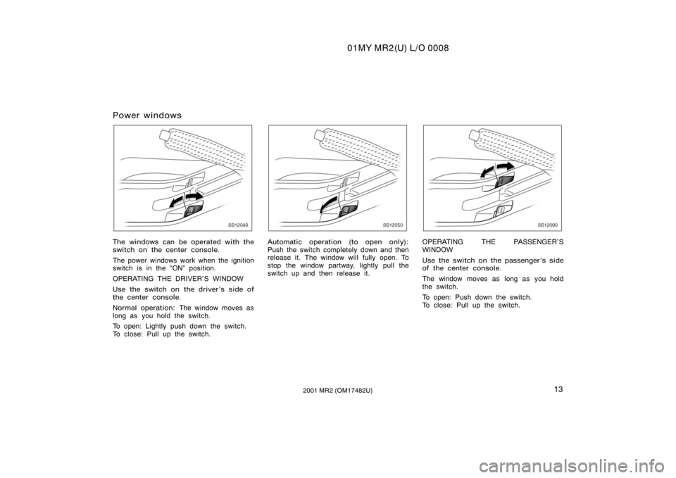 TOYOTA MR2 SPYDER 2001   (in English) User Guide 01MY MR2(U) L/O 0008
132001 MR2 (OM17482U)
Power windows
SB12049
The windows can be operated with the
switch on the center console.
The power windows work when the ignition
switch is in the ON" p