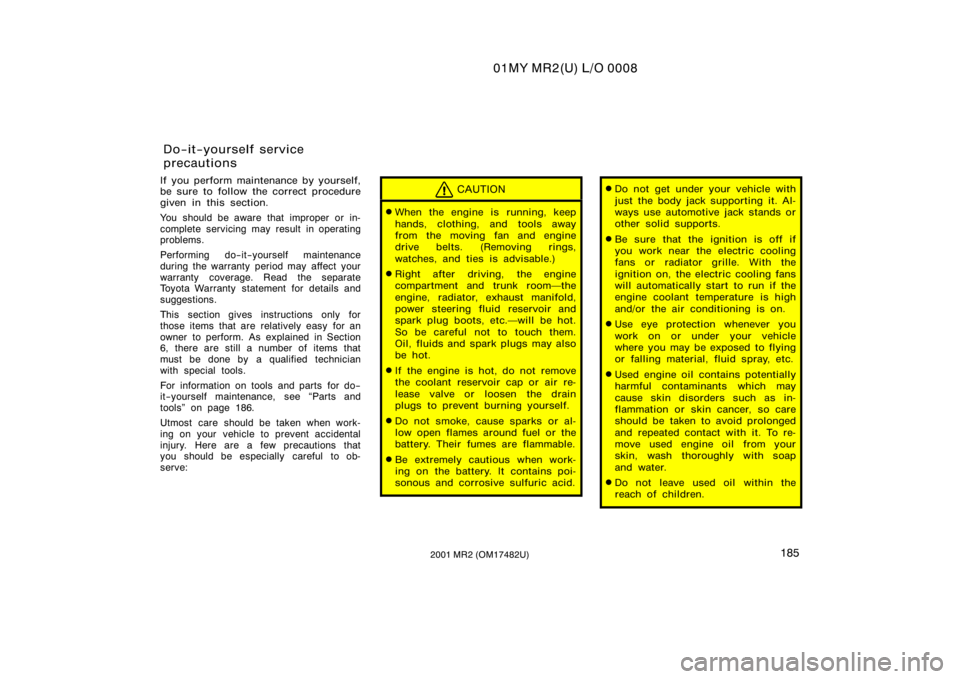 TOYOTA MR2 SPYDER 2001  Owners Manual (in English) 01MY MR2(U) L/O 0008
1852001 MR2 (OM17482U)
If you perform maintenance by yourself,
be sure to follow the correct procedure
given in this section.
You should be aware that improper or in-
complete ser