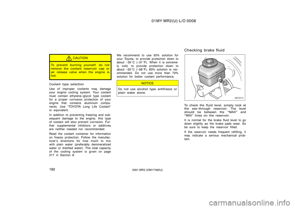 TOYOTA MR2 SPYDER 2001  Owners Manual (in English) 01MY MR2(U) L/O 0008
1922001 MR2 (OM17482U)
CAUTION
To prevent burning yourself, do not
remove the coolant reservoir cap or
air release valve when the engine is
hot.
Coolant type selection
Use of impr