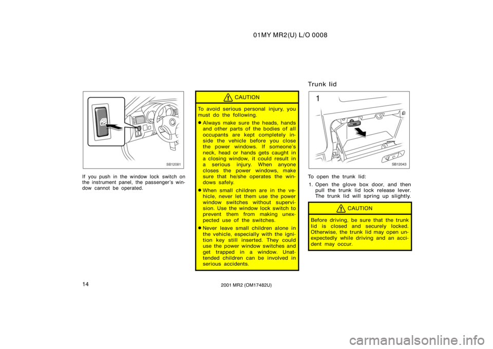 TOYOTA MR2 SPYDER 2001   (in English) Owners Manual 01MY MR2(U) L/O 0008
142001 MR2 (OM17482U)
SB12081
If you push in the window lock  switch on
the instrument panel, the passenger ’s win-
dow cannot be operated.
CAUTION
To avoid serious personal  in