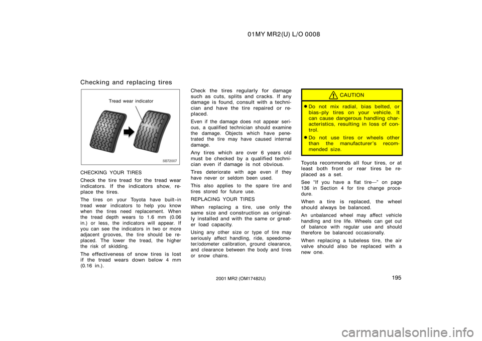TOYOTA MR2 SPYDER 2001  Owners Manual (in English) 01MY MR2(U) L/O 0008
1952001 MR2 (OM17482U)
Checking and replacing tires
SB72007
Tread wear indicator
CHECKING YOUR TIRES
Check the tire tread for the tread wear
indicators. If the indicators show, re