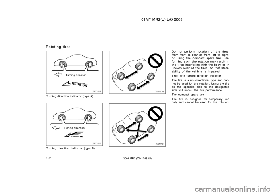 TOYOTA MR2 SPYDER 2001  Owners Manual (in English) 01MY MR2(U) L/O 0008
1962001 MR2 (OM17482U)
Rotating tires
SB72017Turning direction
Turning direction indicator (type A)
SB72018Turning direction
Turning direction indicator (type B)
SB72019
SB72011
D