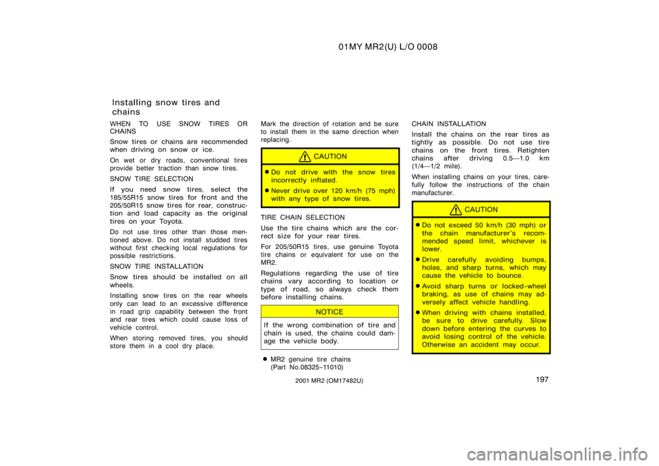 TOYOTA MR2 SPYDER 2001  Owners Manual (in English) 01MY MR2(U) L/O 0008
1972001 MR2 (OM17482U)
WHEN TO USE SNOW TIRES OR
CHAINS
Snow tires or chains are recommended
when driving on snow or ice.
On wet or dry roads, conventional tires
provide better tr