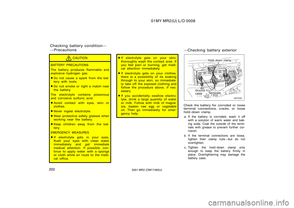 TOYOTA MR2 SPYDER 2001  Owners Manual (in English) 01MY MR2(U) L/O 0008
2022001 MR2 (OM17482U)
CAUTION
BATTERY PRECAUTIONS
The battery produces flammable and
explosive hydrogen gas.
Do not cause a spark from  the bat-
tery with tools.
Do not smoke o